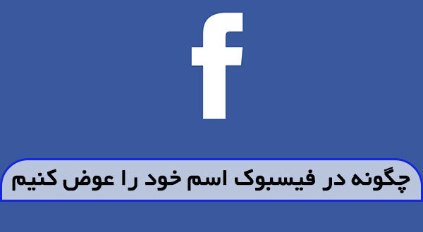 چگونه در فیسبوک اسم خود را عوض کنیم